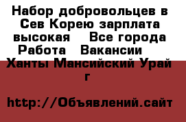 Набор добровольцев в Сев.Корею.зарплата высокая. - Все города Работа » Вакансии   . Ханты-Мансийский,Урай г.